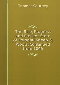 The Rise, Progress and Present State of Colonial Sheep &amp; Wools, Continued from 1846
