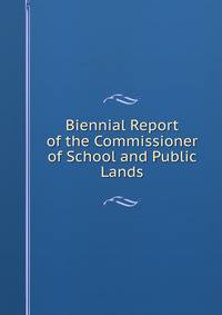 Biennial Report of the Commissioner of School and Public Lands