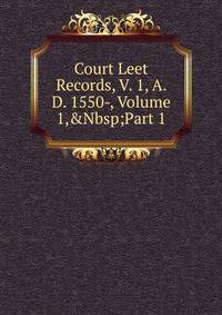 Court Leet Records, V. 1, A. D. 1550-, Volume 1,&amp;Nbsp;Part 1