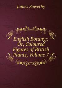 English Botany;: Or, Coloured Figures of British Plants, Volume 7