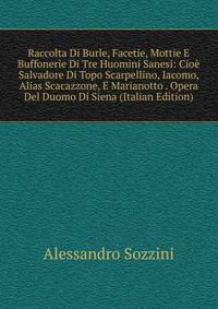 Raccolta Di Burle, Facetie, Mottie E Buffonerie Di Tre Huomini Sanesi: Cioe Salvadore Di Topo Scarpellino, Iacomo, Alias Scacazzone, E Marianotto . Opera Del Duomo Di Siena (Italian Edition)