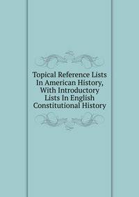 Topical Reference Lists In American History, With Introductory Lists In English Constitutional History