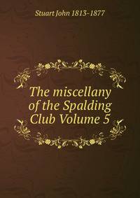 The miscellany of the Spalding Club Volume 5