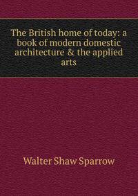 The British home of today: a book of modern domestic architecture &amp; the applied arts