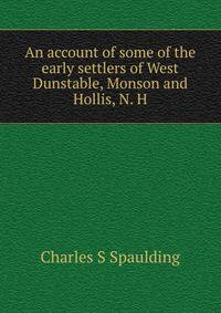 An account of some of the early settlers of West Dunstable, Monson and Hollis, N. H.