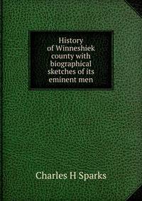 History of Winneshiek county with biographical sketches of its eminent men