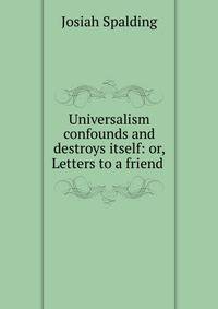 Universalism confounds and destroys itself: or, Letters to a friend .