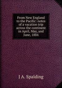 From New England to the Pacific: notes of a vacation trip across the continent in April, May, and June, 1884