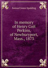 In memory of Henry Coit Perkins, of Newburyport, Mass., 1873