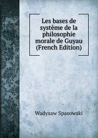 Les bases de systeme de la philosophie morale de Guyau (French Edition)