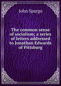 The common sense of socialism; a series of letters addressed to Jonathan Edwards of Pittsburg