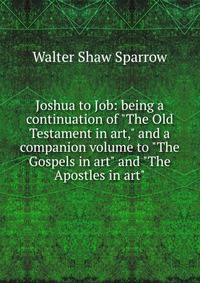 Joshua to Job: being a continuation of "The Old Testament in art," and a companion volume to "The Gospels in art" and "The Apostles in art"