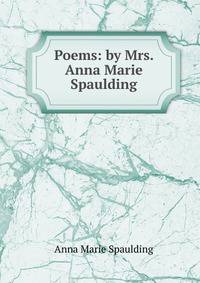Poems: by Mrs. Anna Marie Spaulding