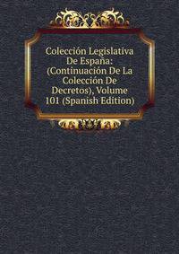 Coleccion Legislativa De Espana: (Continuacion De La Coleccion De Decretos), Volume 101 (Spanish Edition)