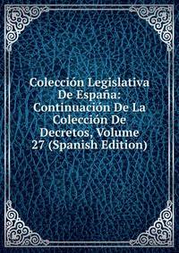 Coleccion Legislativa De Espana: Continuacion De La Coleccion De Decretos, Volume 27 (Spanish Edition)