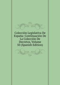 Coleccion Legislativa De Espana: Continuacion De La Coleccion De Decretos, Volume 50 (Spanish Edition)