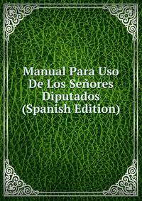 Manual Para Uso De Los Senores Diputados (Spanish Edition)