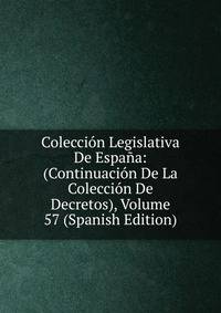 Coleccion Legislativa De Espana: (Continuacion De La Coleccion De Decretos), Volume 57 (Spanish Edition)