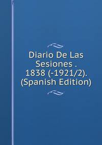 Diario De Las Sesiones . 1838 (-1921/2). (Spanish Edition)