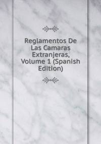 Reglamentos De Las Camaras Extranjeras, Volume 1 (Spanish Edition)