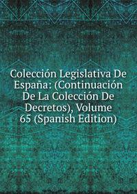 Coleccion Legislativa De Espana: (Continuacion De La Coleccion De Decretos), Volume 65 (Spanish Edition)