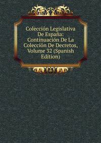 Coleccion Legislativa De Espana: Continuacion De La Coleccion De Decretos, Volume 32 (Spanish Edition)