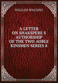 A LETTER ON SHAKSPERE S AUTHORSHIP OF THE TWO AOBLE KINSMEN SERIES 8
