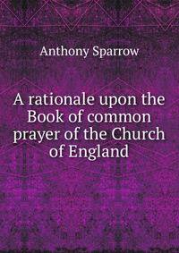 A rationale upon the Book of common prayer of the Church of England