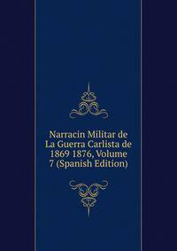 Narracin Militar de La Guerra Carlista de 1869 1876, Volume 7 (Spanish Edition)