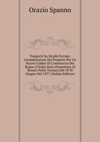Trasporti Su Strade Ferrate: Considerazioni Sul Progetto Per Un Nuovo Codice Di Commercio Del Regno D'italia Stato Presentato Al Senato Nella Tornata Del 18 Di Giugno Del 1877 (Italian Edition)