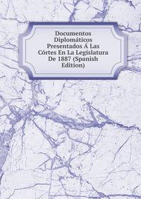 Documentos Diplomaticos Presentados A Las Cortes En La Legislatura De 1887 (Spanish Edition)