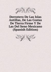 Derrotero De Las Islas Antillas, De Las Costas De Tierra Firme Y De Las Del Seno Mexicano (Spanish Edition)