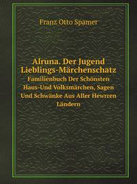 Alruna. Der Jugend Lieblings-Mrchenschatz. Familienbuch Der Schnsten Haus-Und Volksmrchen, Sagen Und Schwnke Aus Aller Hewrren Lndern