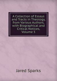 A Collection of Essays and Tracts in Theology, from Various Authors,with Biographical and Critical Notices, Volume 5