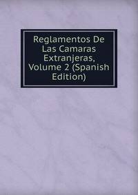 Reglamentos De Las Camaras Extranjeras, Volume 2 (Spanish Edition)
