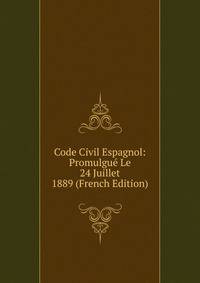 Code Civil Espagnol: Promulgue Le 24 Juillet 1889 (French Edition)