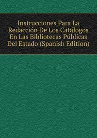 Instrucciones Para La Redaccion De Los Catalogos En Las Bibliotecas Publicas Del Estado (Spanish Edition)