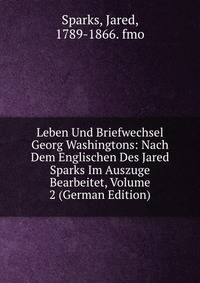 Leben Und Briefwechsel Georg Washingtons: Nach Dem Englischen Des Jared Sparks Im Auszuge Bearbeitet, Volume 2 (German Edition)