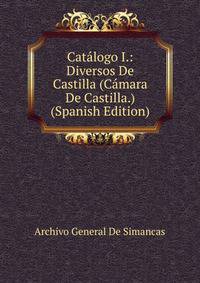 Catalogo I.: Diversos De Castilla (Camara De Castilla.) (Spanish Edition)