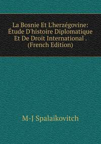 La Bosnie Et L'herz?govine: ?tude D'histoire Diplomatique Et De Droit International . (French Edition)