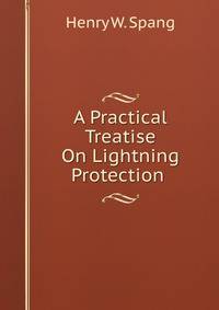 A Practical Treatise On Lightning Protection .