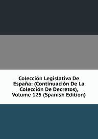 Coleccion Legislativa De Espana: (Continuacion De La Coleccion De Decretos), Volume 125 (Spanish Edition)