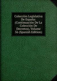 Coleccion Legislativa De Espana: (Continuacion De La Coleccion De Decretos), Volume 56 (Spanish Edition)