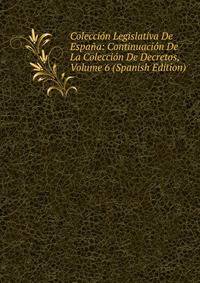 Coleccion Legislativa De Espana: Continuacion De La Coleccion De Decretos, Volume 6 (Spanish Edition)