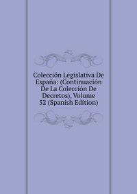 Coleccion Legislativa De Espana: (Continuacion De La Coleccion De Decretos), Volume 52 (Spanish Edition)