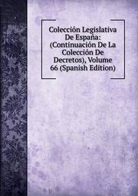 Coleccion Legislativa De Espana: (Continuacion De La Coleccion De Decretos), Volume 66 (Spanish Edition)