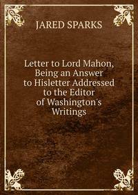 Letter to Lord Mahon, Being an Answer to Hisletter Addressed to the Editor of Washington's Writings.