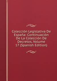 Coleccion Legislativa De Espana: Continuacion De La Coleccion De Decretos, Volume 17 (Spanish Edition)