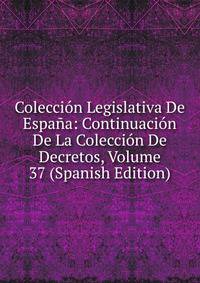 Coleccion Legislativa De Espana: Continuacion De La Coleccion De Decretos, Volume 37 (Spanish Edition)