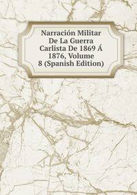 Narracion Militar De La Guerra Carlista De 1869 A 1876, Volume 8 (Spanish Edition)
